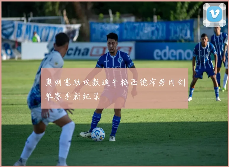 奥利塞助攻数追平梅西德布劳内创单赛季新纪录