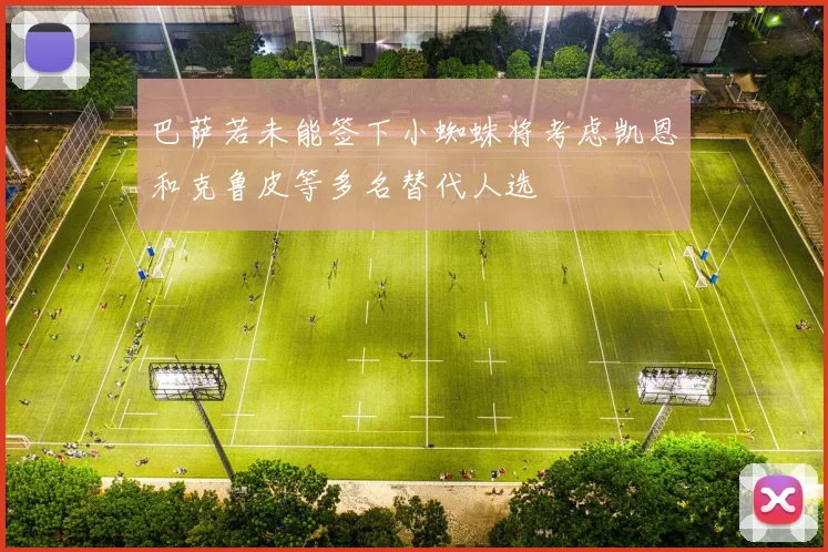 巴萨若未能签下小蜘蛛将考虑凯恩和克鲁皮等多名替代人选