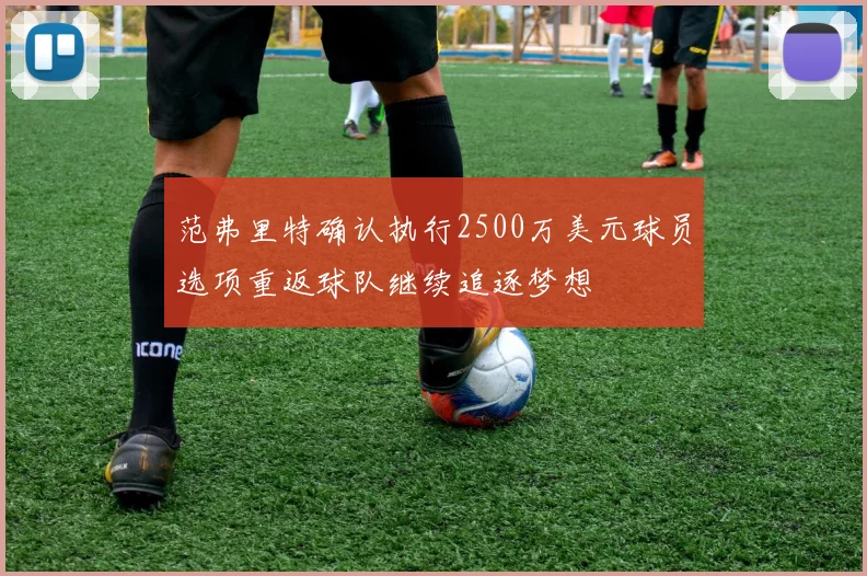 范弗里特确认执行2500万美元球员选项重返球队继续追逐梦想