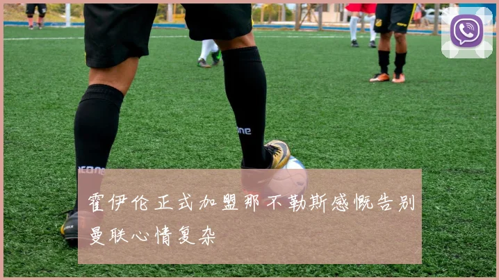 霍伊伦正式加盟那不勒斯感慨告别曼联心情复杂