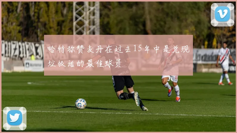 哈特称赞麦丹在过去15年中是兑现垃圾话的最佳球员