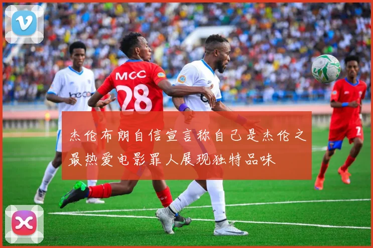 杰伦布朗自信宣言称自己是杰伦之最热爱电影罪人展现独特品味