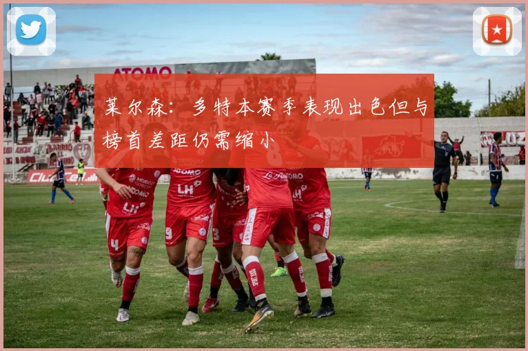 莱尔森：多特本赛季表现出色但与榜首差距仍需缩小