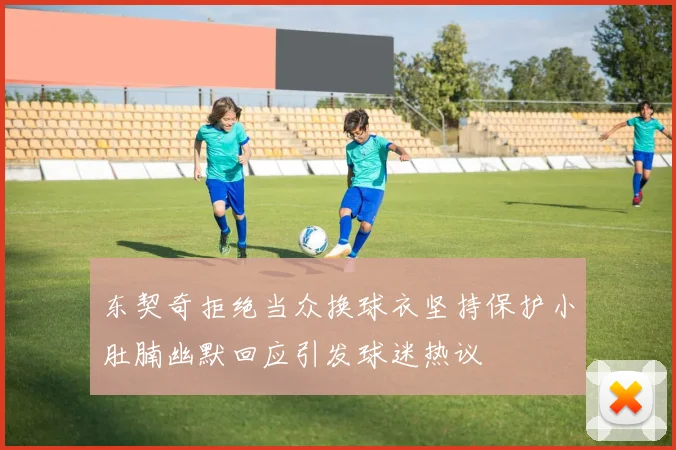 东契奇拒绝当众换球衣坚持保护小肚腩幽默回应引发球迷热议