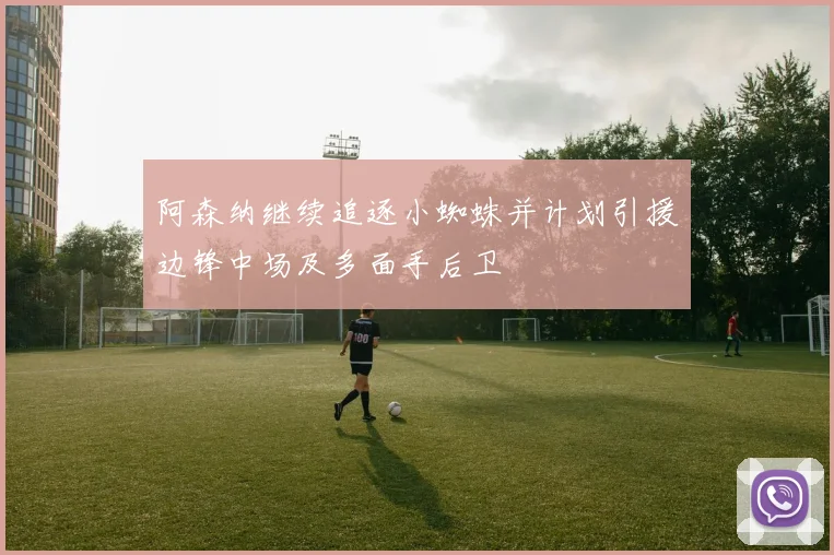 阿森纳继续追逐小蜘蛛并计划引援边锋中场及多面手后卫